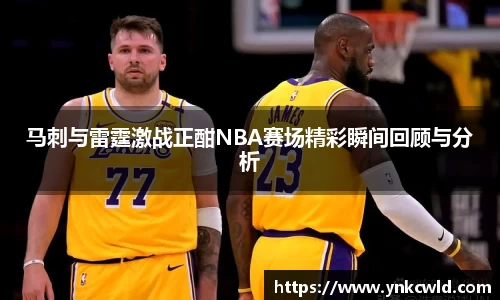 马刺与雷霆激战正酣NBA赛场精彩瞬间回顾与分析