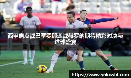 西甲焦点战巴塞罗那迎战赫罗纳期待精彩对决与进球盛宴