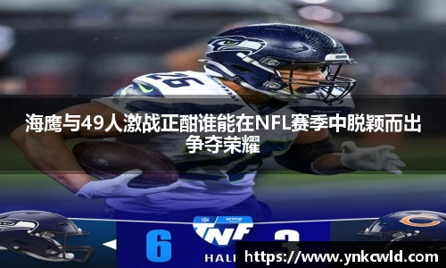 海鹰与49人激战正酣谁能在NFL赛季中脱颖而出争夺荣耀